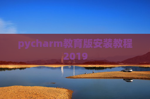 pycharm教育版安装教程2019 pycharm教育版安装教程2019